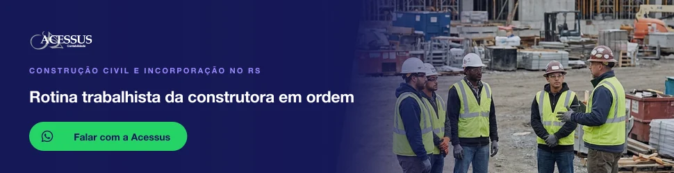 Rotina trabalhista da construtora em ordem: fale com a Acessus Contabilidade pelo WhatsApp